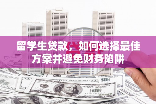 成安留学生贷款，如何选择最佳方案并避免财务陷阱
