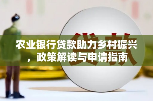 成安农业银行贷款助力乡村振兴，政策解读与申请指南
