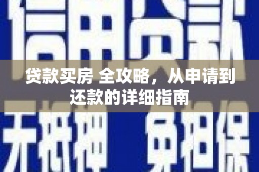 成安贷款买房 全攻略，从申请到还款的详细指南