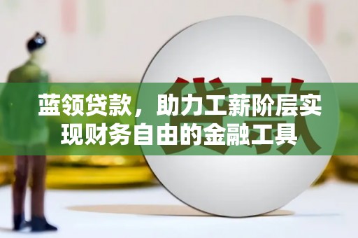成安蓝领贷款，助力工薪阶层实现财务自由的金融工具