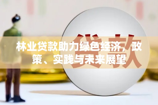成安林业贷款助力绿色经济，政策、实践与未来展望