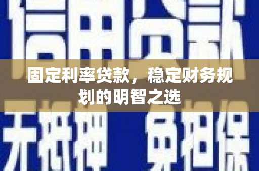 成安固定利率贷款，稳定财务规划的明智之选
