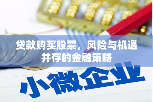 成安贷款购买股票，风险与机遇并存的金融策略