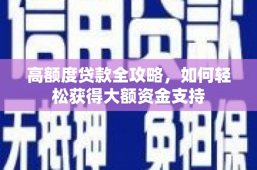 成安高额度贷款全攻略，如何轻松获得大额资金支持