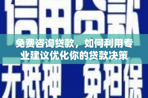 成安免费咨询贷款，如何利用专业建议优化你的贷款决策