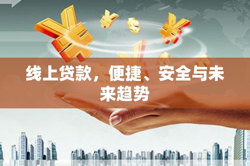 成安线上贷款，便捷、安全与未来趋势