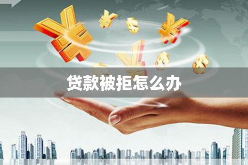 成安贷款被拒怎么办