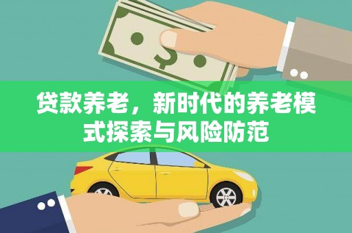 成安贷款养老，新时代的养老模式探索与风险防范