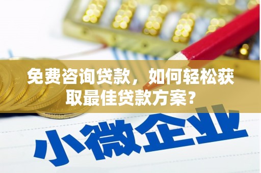 成安免费咨询贷款，如何轻松获取最佳贷款方案？